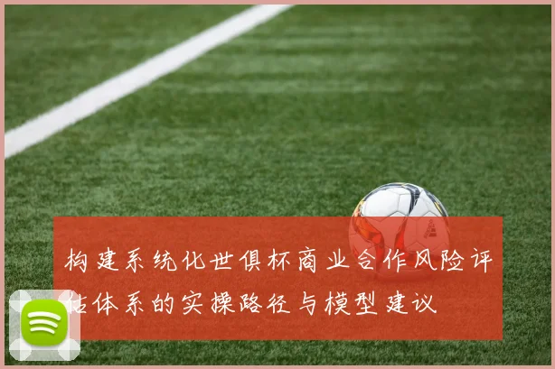 构建系统化世俱杯商业合作风险评估体系的实操路径与模型建议