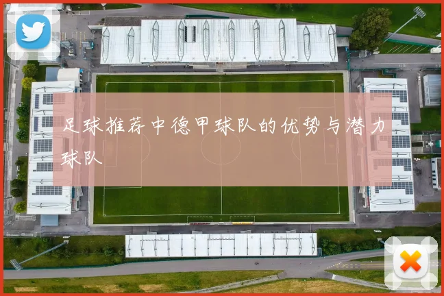 足球推荐中德甲球队的优势与潜力球队