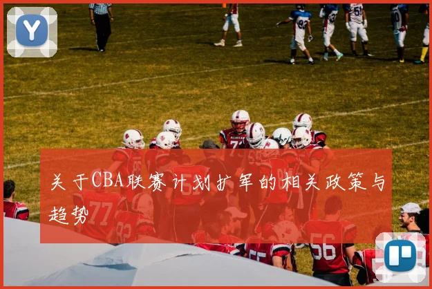 关于CBA联赛计划扩军的相关政策与趋势